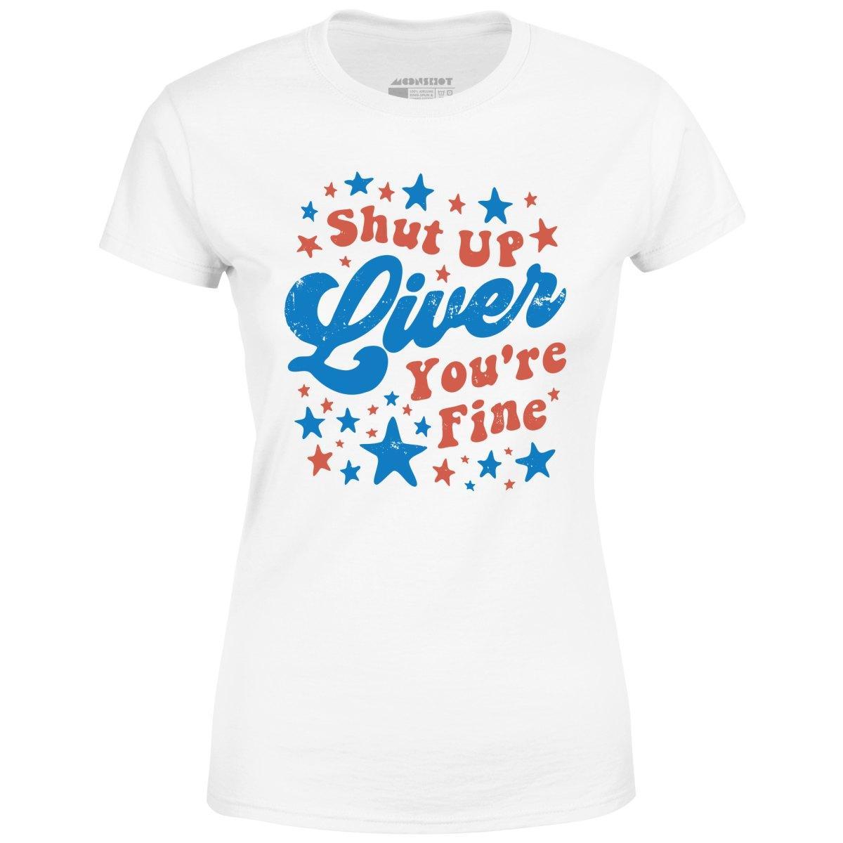 Shut Up Liver You're Fine 4th of July - Women's T-Shirt Female Product Image