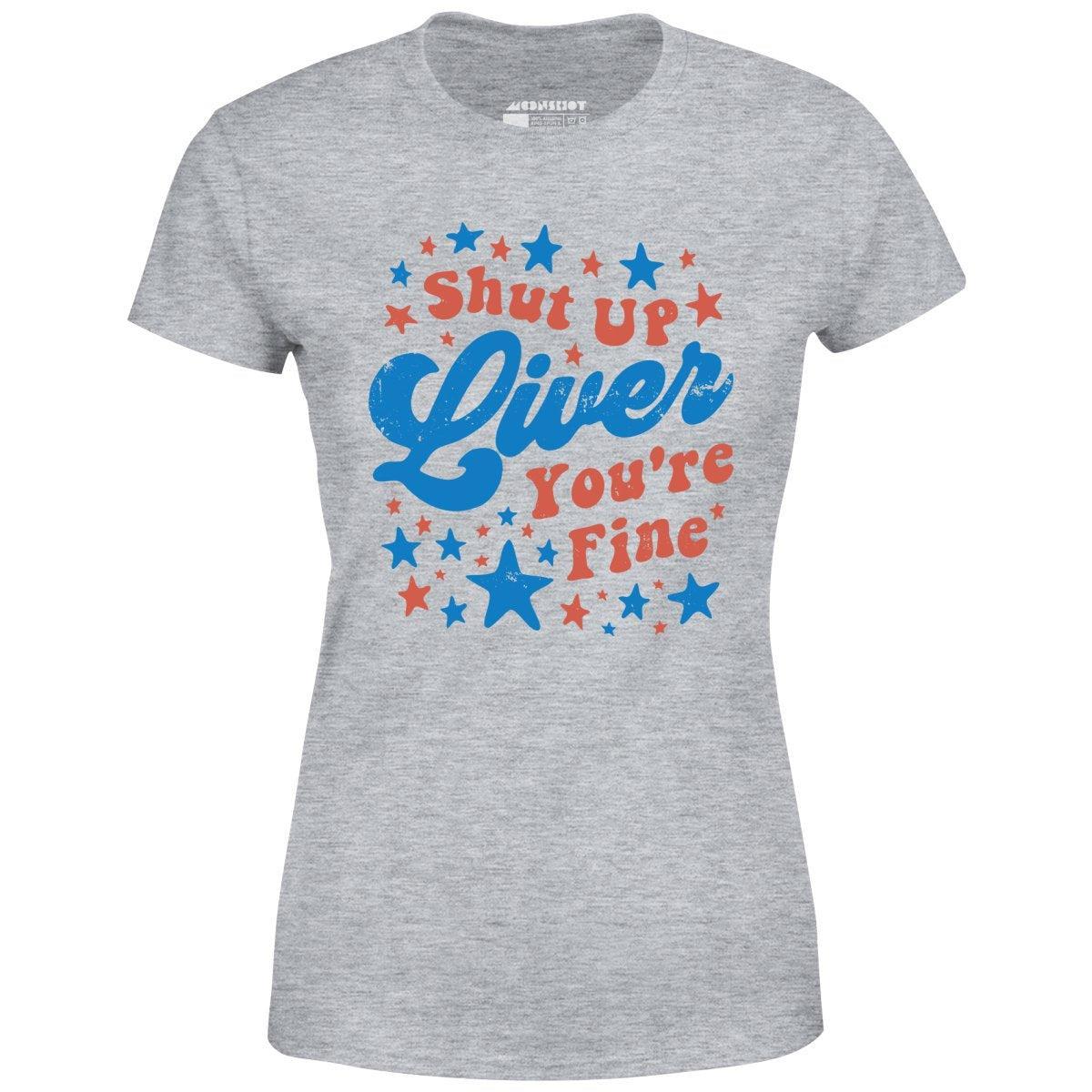 Shut Up Liver You're Fine 4th of July - Women's T-Shirt Female Product Image