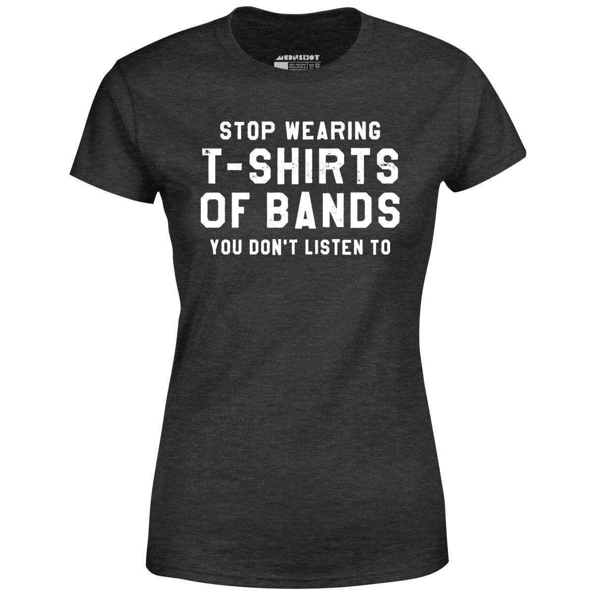 Stop Wearing T-Shirts of Bands You Don't Listen To - Women's T-Shirt Female Product Image