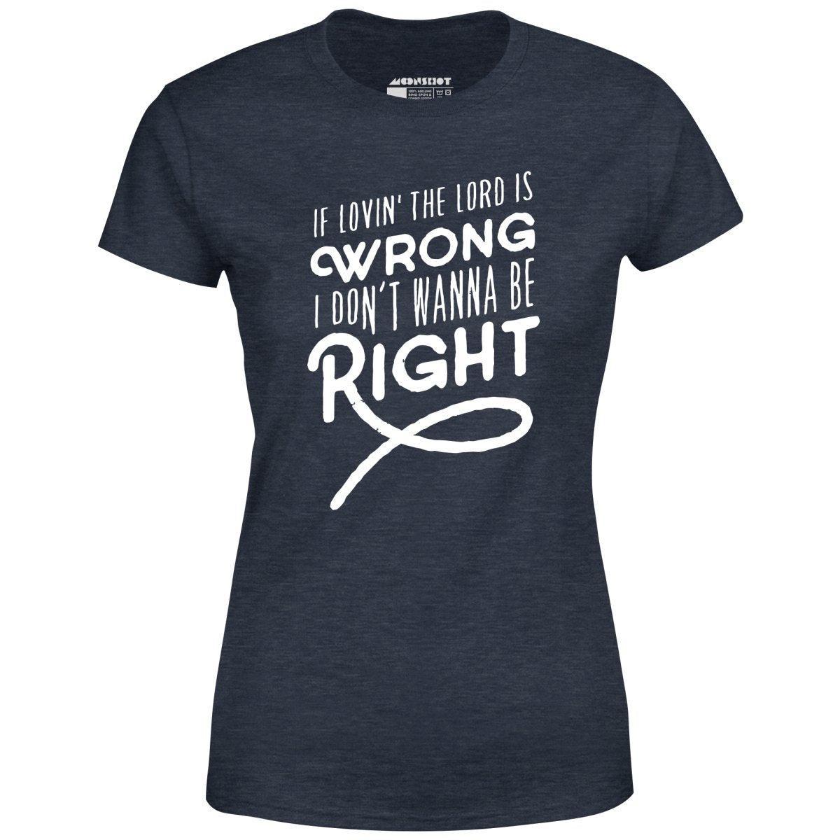 If Lovin the Lord is Wrong I Don't Wanna Be Right - Women's T-Shirt Female Product Image