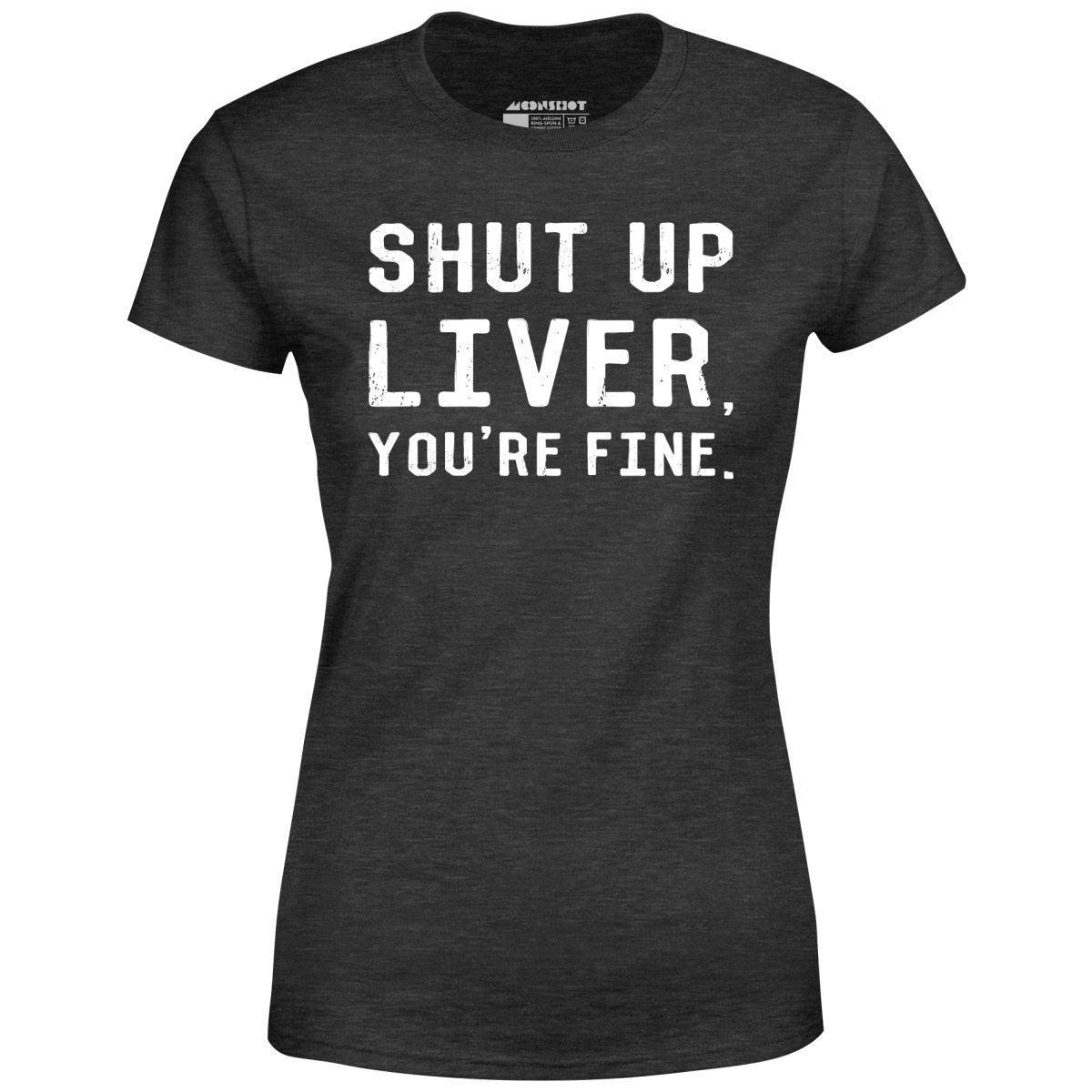 Shut Up Liver, You're Fine - Women's T-Shirt Female Product Image