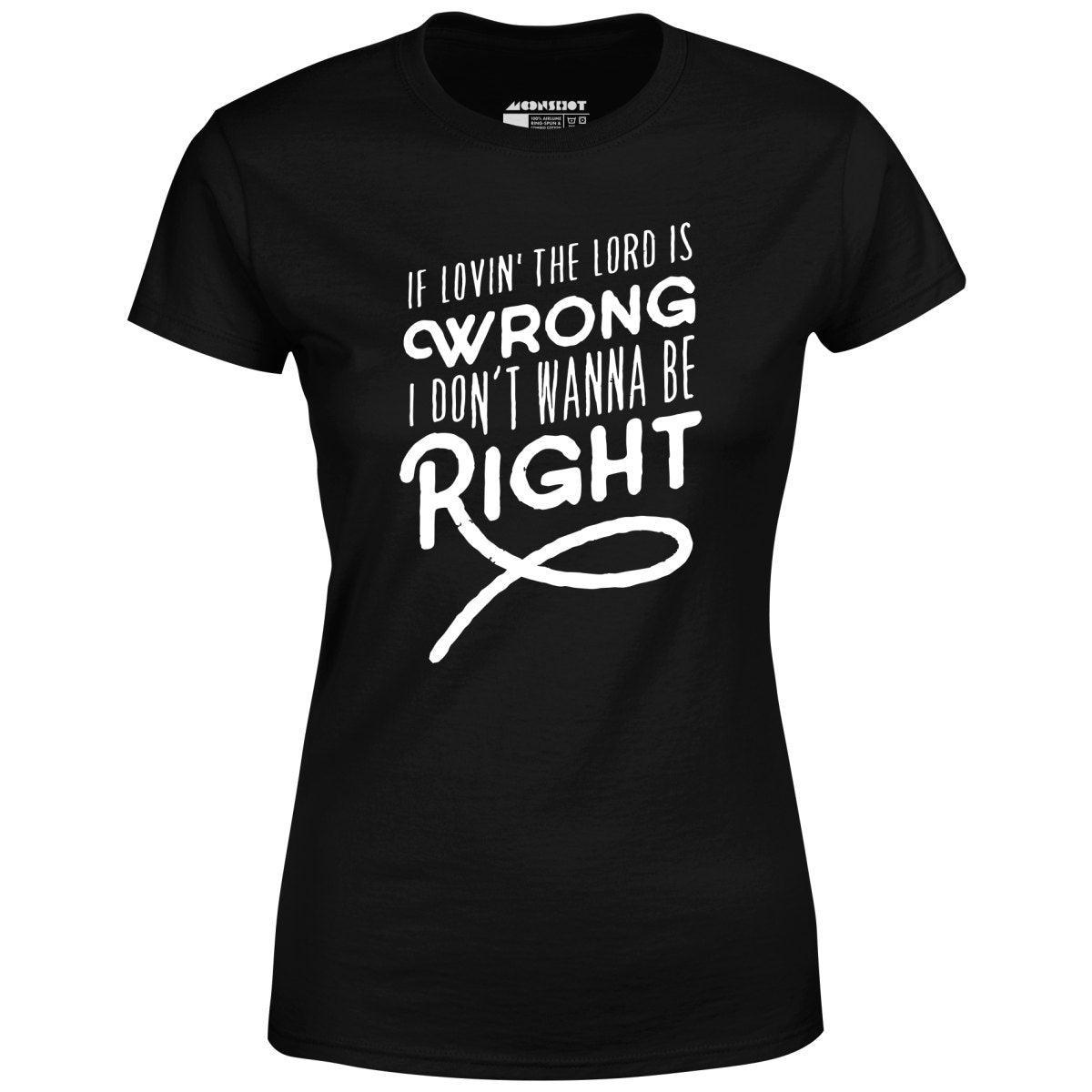 If Lovin the Lord is Wrong I Don't Wanna Be Right - Women's T-Shirt Female Product Image